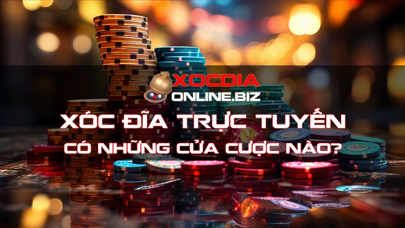 Xóc đĩa trực tuyến có những cửa cược nào?