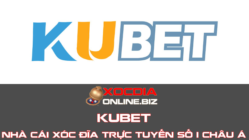 Kubet - Khám phá nhà cái Xóc Đĩa trực tuyến số 1 châu Á